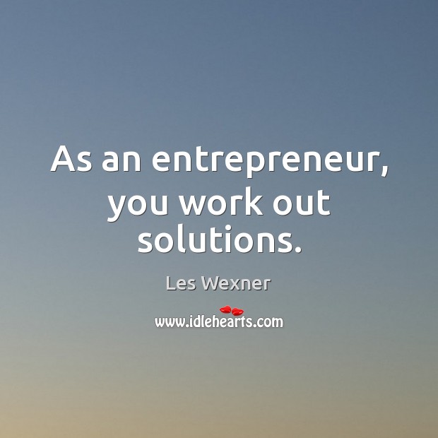 As an entrepreneur, you work out solutions. Les Wexner Picture Quote