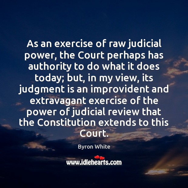 As an exercise of raw judicial power, the Court perhaps has authority Byron White Picture Quote