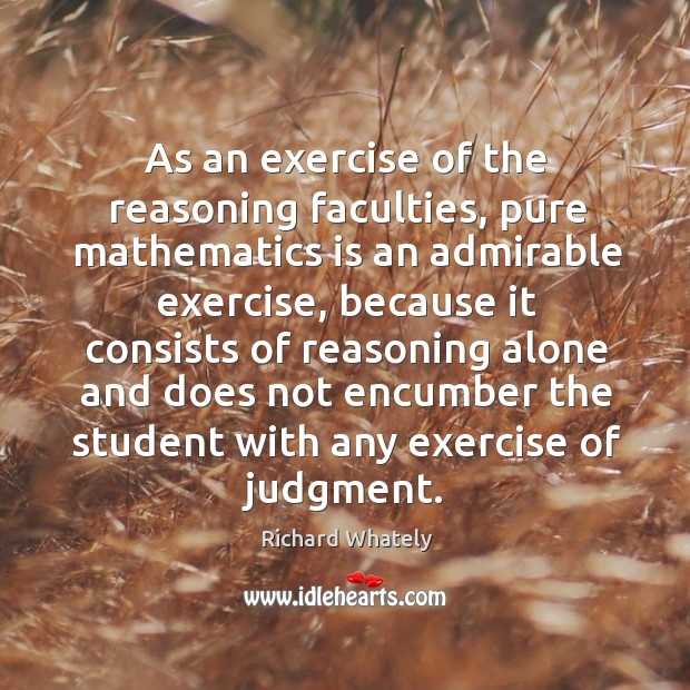 As an exercise of the reasoning faculties, pure mathematics is an admirable Richard Whately Picture Quote