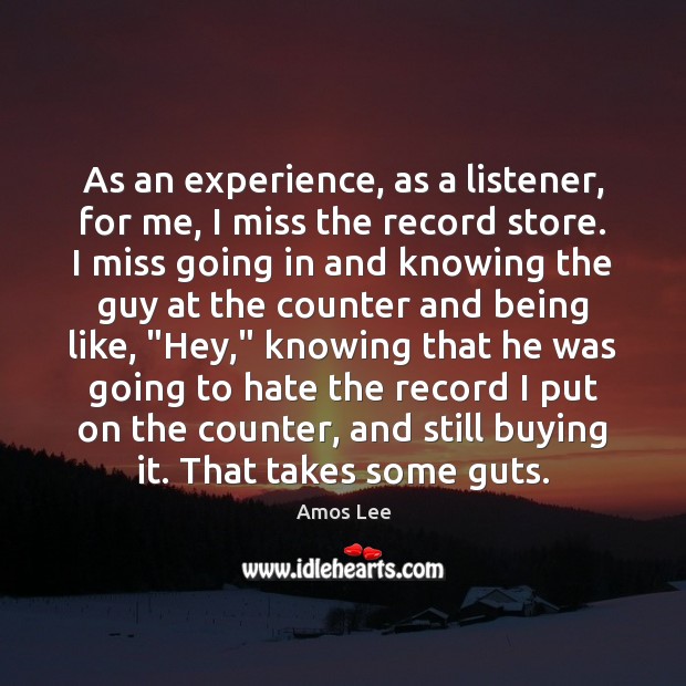 As an experience, as a listener, for me, I miss the record Amos Lee Picture Quote