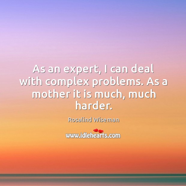 As an expert, I can deal with complex problems. As a mother it is much, much harder. Rosalind Wiseman Picture Quote