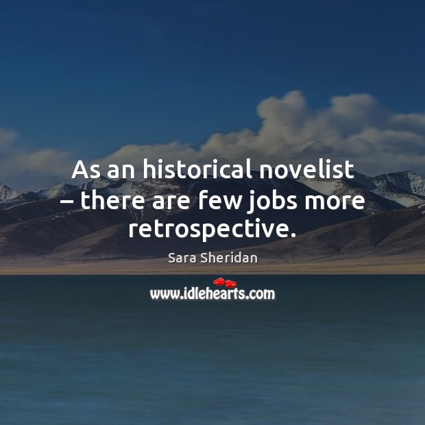 As an historical novelist – there are few jobs more retrospective. Sara Sheridan Picture Quote