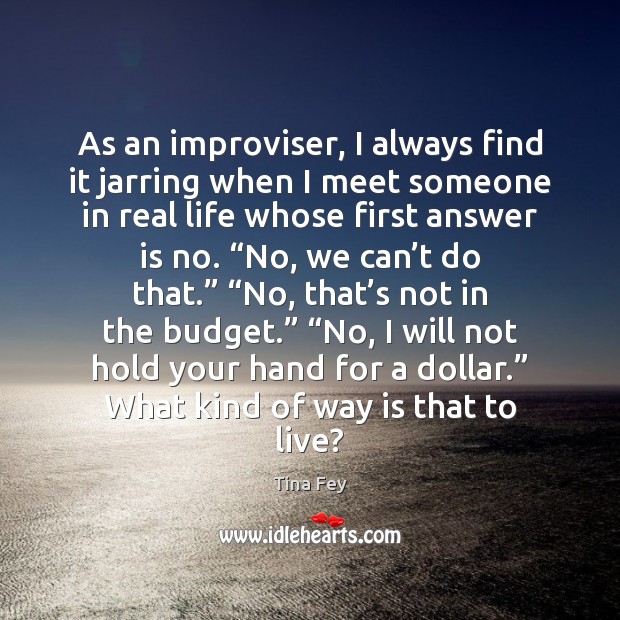 As an improviser, I always find it jarring when I meet someone Real Life Quotes Image
