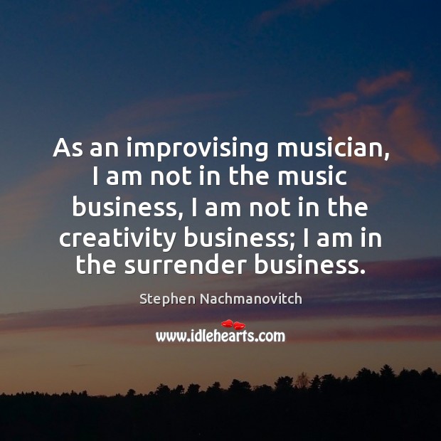 As an improvising musician, I am not in the music business, I Stephen Nachmanovitch Picture Quote