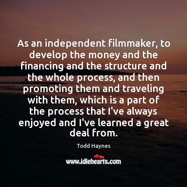 As an independent filmmaker, to develop the money and the financing and Todd Haynes Picture Quote