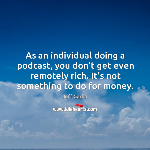 As an individual doing a podcast, you don’t get even remotely rich. Jeff Garlin Picture Quote