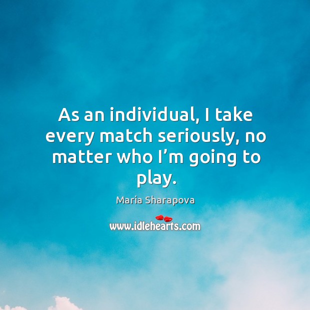 As an individual, I take every match seriously, no matter who I’m going to play. Image