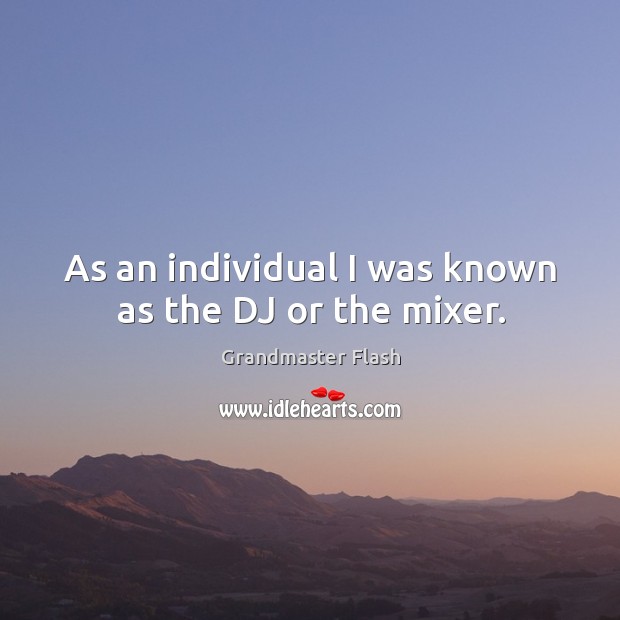 As an individual I was known as the dj or the mixer. Grandmaster Flash Picture Quote