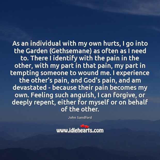 As an individual with my own hurts, I go into the Garden ( John Sandford Picture Quote