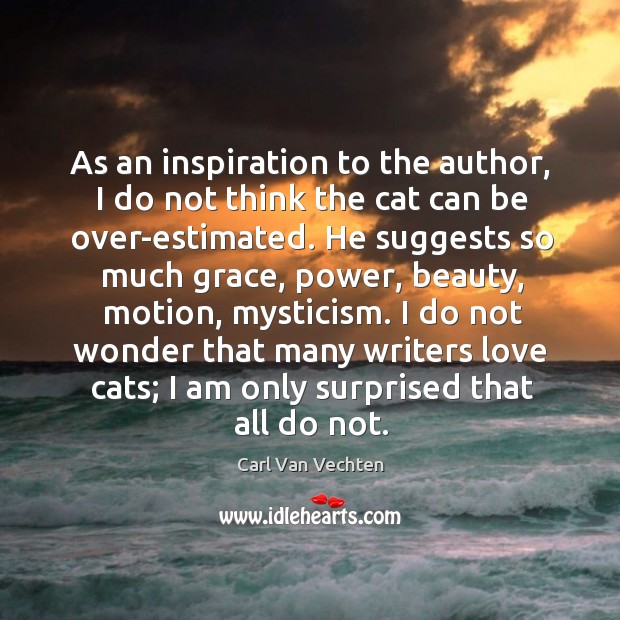As an inspiration to the author, I do not think the cat can be over-estimated. Carl Van Vechten Picture Quote