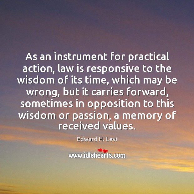 As an instrument for practical action, law is responsive to the wisdom Wisdom Quotes Image