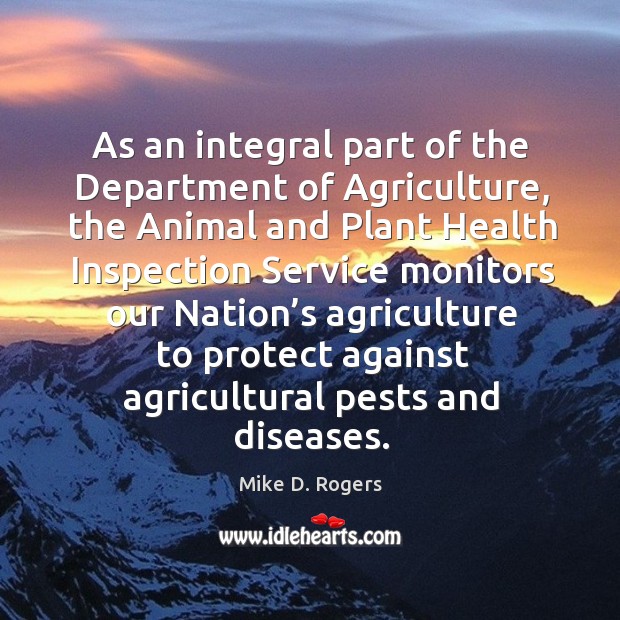 As an integral part of the department of agriculture, the animal and plant health inspection service monitors Mike D. Rogers Picture Quote
