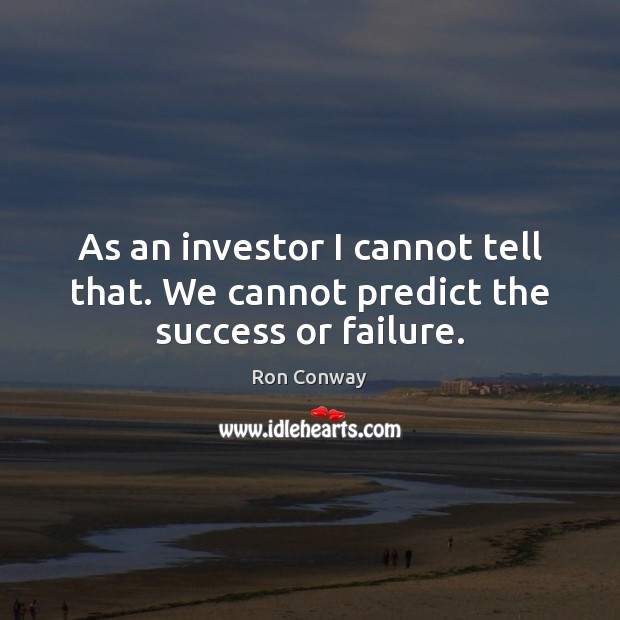 As an investor I cannot tell that. We cannot predict the success or failure. Ron Conway Picture Quote