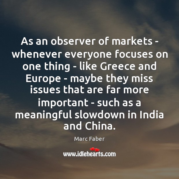 As an observer of markets – whenever everyone focuses on one thing Marc Faber Picture Quote