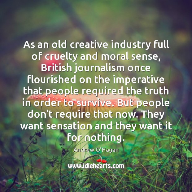 As an old creative industry full of cruelty and moral sense, British Andrew O’Hagan Picture Quote