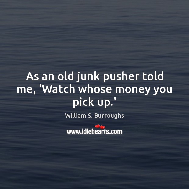 As an old junk pusher told me, ‘Watch whose money you pick up.’ Image