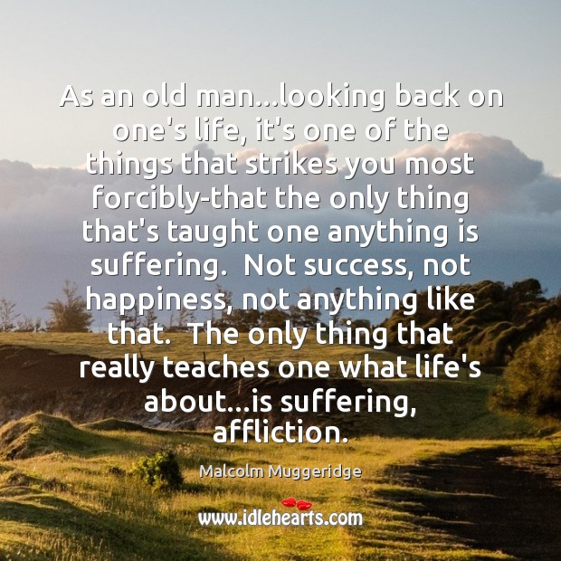 As an old man…looking back on one’s life, it’s one of Malcolm Muggeridge Picture Quote