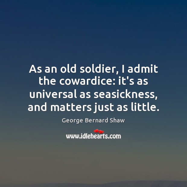 As an old soldier, I admit the cowardice: it’s as universal as George Bernard Shaw Picture Quote