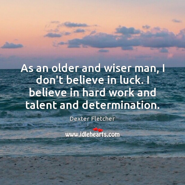 As an older and wiser man, I don’t believe in luck. I Dexter Fletcher Picture Quote