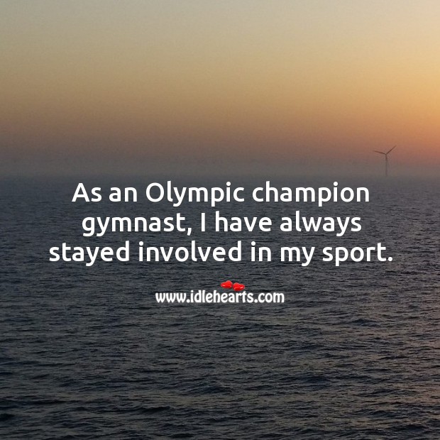 As an olympic champion gymnast, I have always stayed involved in my sport. Image
