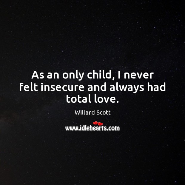 As an only child, I never felt insecure and always had total love. Willard Scott Picture Quote