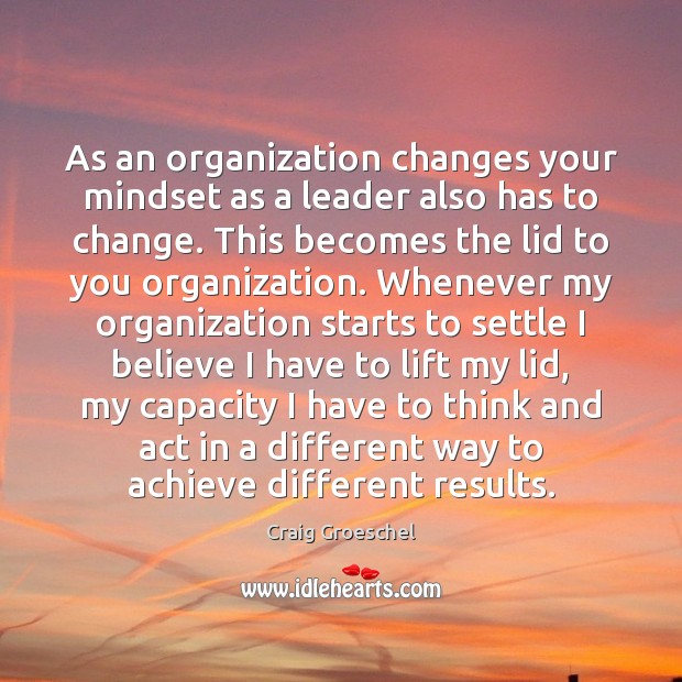 As an organization changes your mindset as a leader also has to Craig Groeschel Picture Quote
