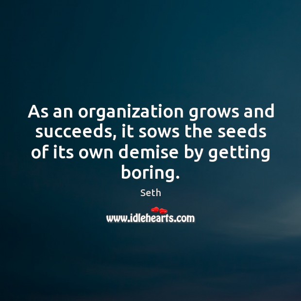 As an organization grows and succeeds, it sows the seeds of its Image