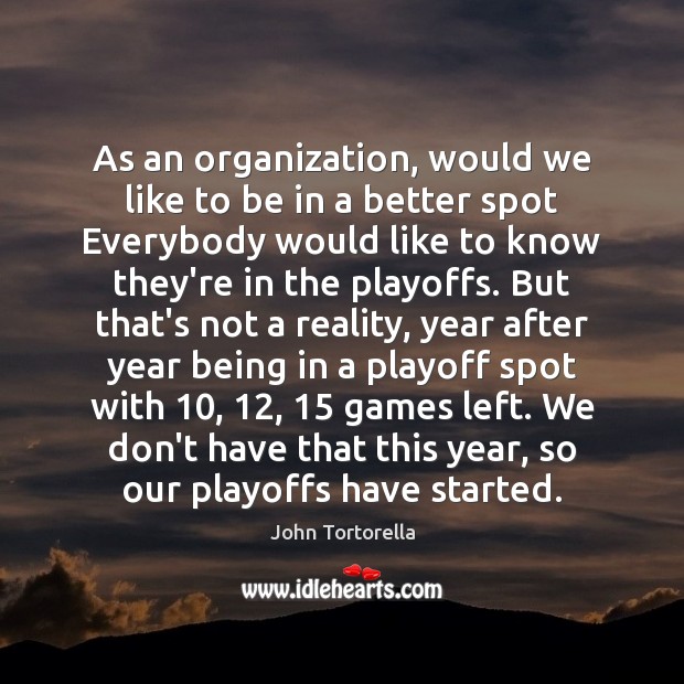As an organization, would we like to be in a better spot John Tortorella Picture Quote