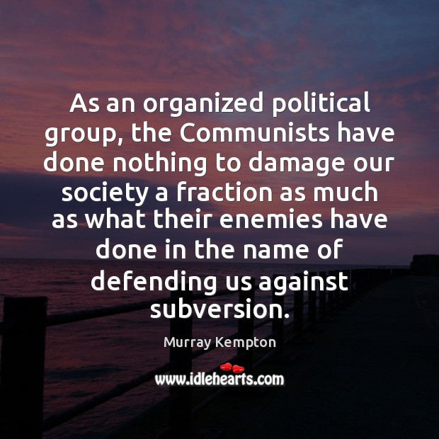 As an organized political group, the Communists have done nothing to damage Murray Kempton Picture Quote