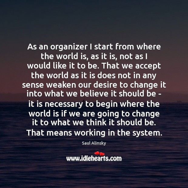 As an organizer I start from where the world is, as it Saul Alinsky Picture Quote