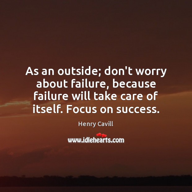 As an outside; don’t worry about failure, because failure will take care Image