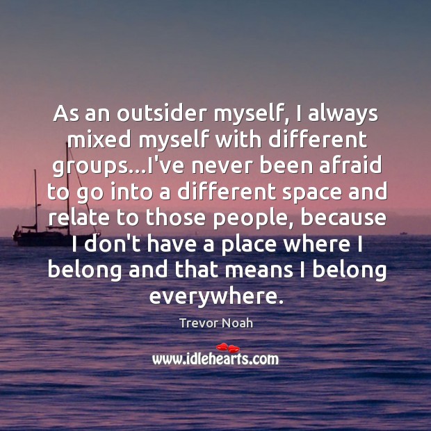 As an outsider myself, I always mixed myself with different groups…I’ve Trevor Noah Picture Quote