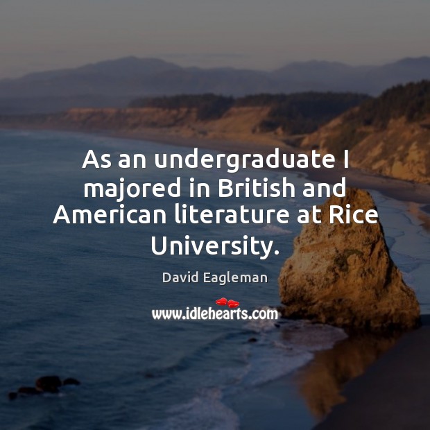 As an undergraduate I majored in British and American literature at Rice University. David Eagleman Picture Quote