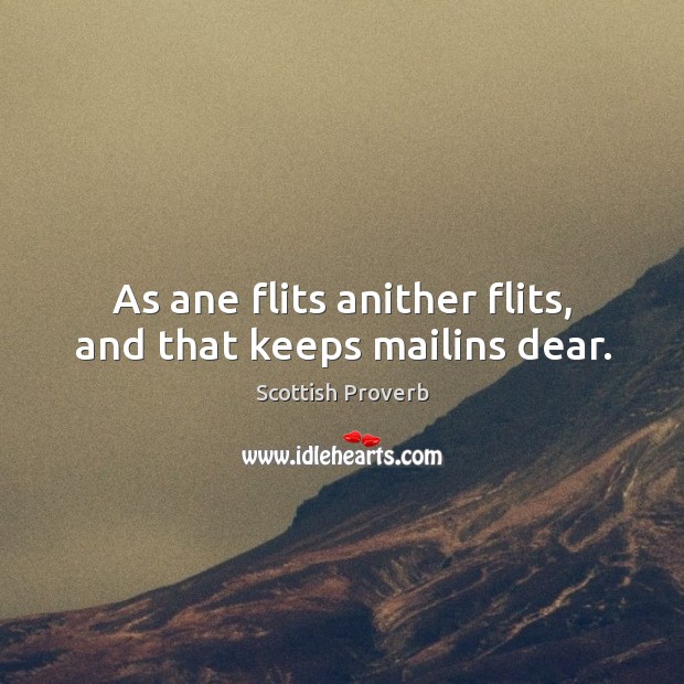 As ane flits anither flits, and that keeps mailins dear. Scottish Proverbs Image
