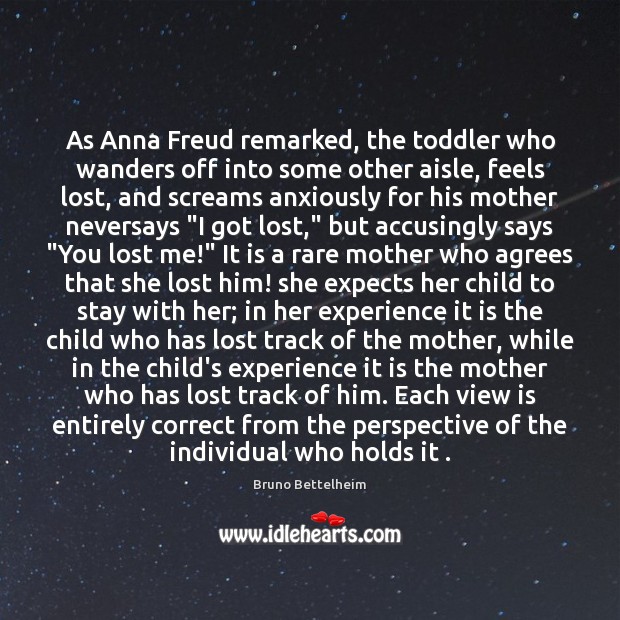 As Anna Freud remarked, the toddler who wanders off into some other Bruno Bettelheim Picture Quote