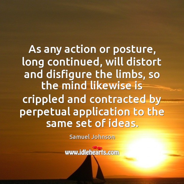 As any action or posture, long continued, will distort and disfigure the Image