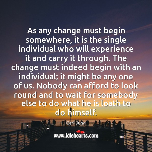 As any change must begin somewhere, it is the single individual who 
