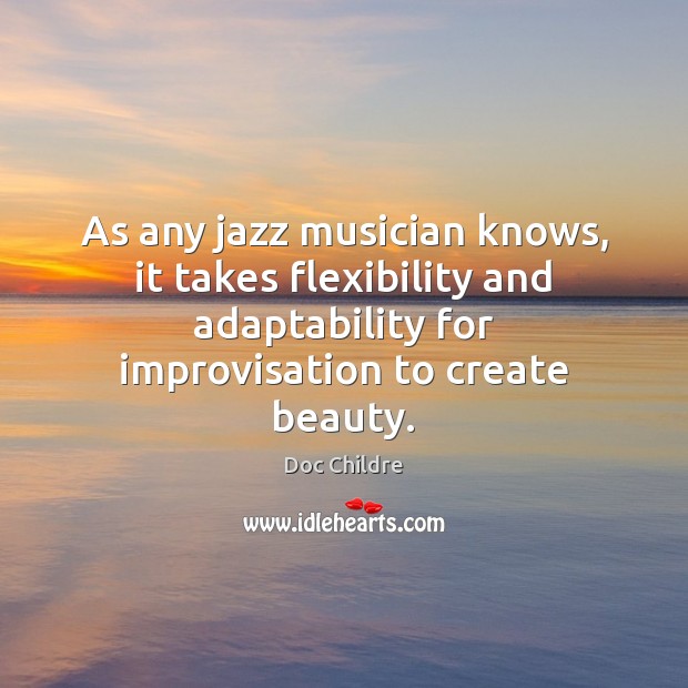 As any jazz musician knows, it takes flexibility and adaptability for improvisation Doc Childre Picture Quote