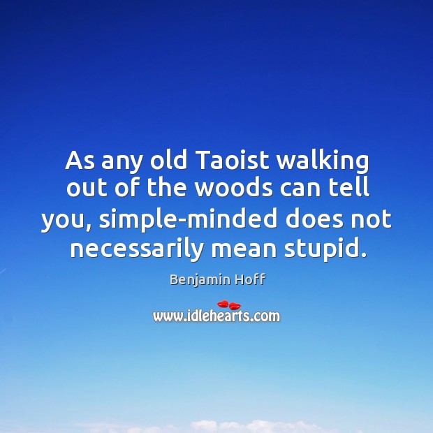 As any old taoist walking out of the woods can tell you, simple-minded does not necessarily mean stupid. Image