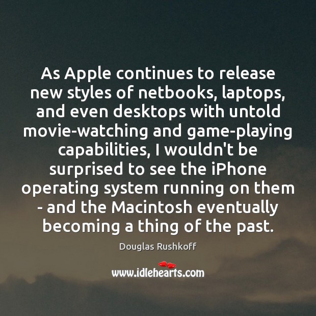 As Apple continues to release new styles of netbooks, laptops, and even Douglas Rushkoff Picture Quote