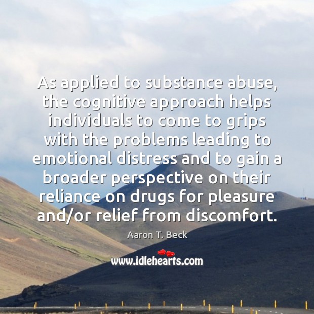 As applied to substance abuse, the cognitive approach helps individuals to come Aaron T. Beck Picture Quote