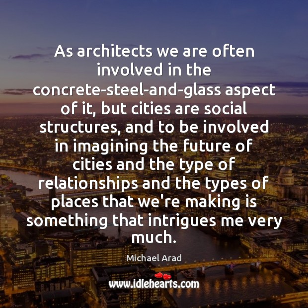 As architects we are often involved in the concrete-steel-and-glass aspect of it, Michael Arad Picture Quote