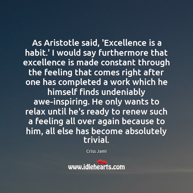 As Aristotle said, ‘Excellence is a habit.’ I would say furthermore Criss Jami Picture Quote
