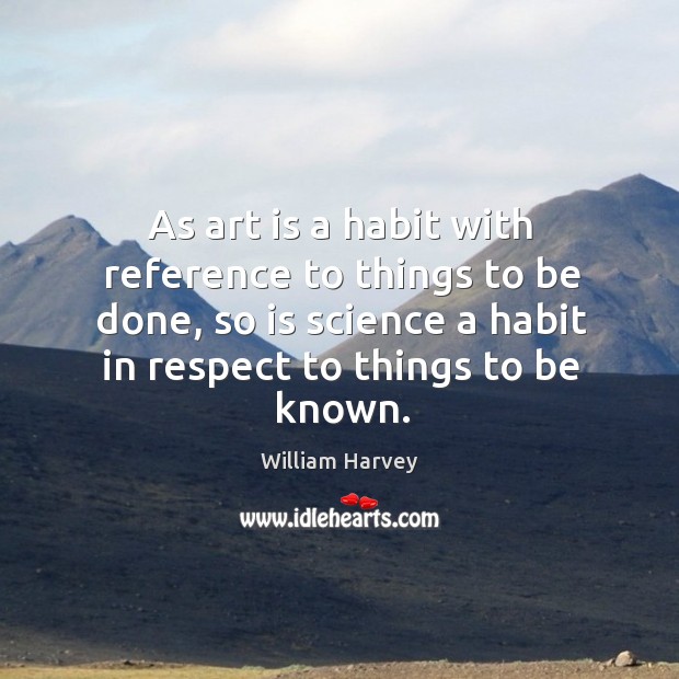 As art is a habit with reference to things to be done, William Harvey Picture Quote