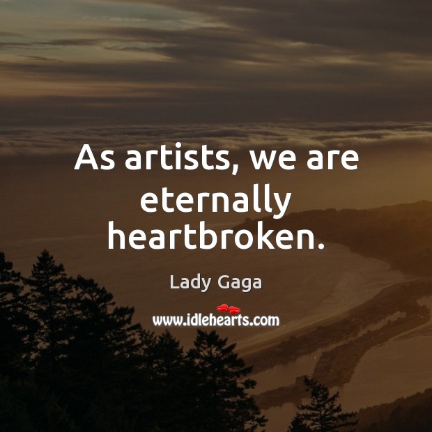 As artists, we are eternally heartbroken. Lady Gaga Picture Quote