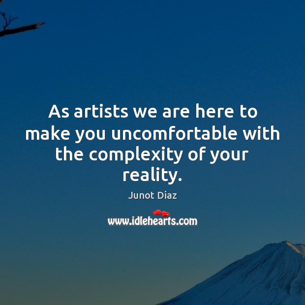As artists we are here to make you uncomfortable with the complexity of your reality. Junot Diaz Picture Quote