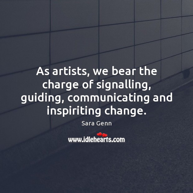 As artists, we bear the charge of signalling, guiding, communicating and inspiriting Image