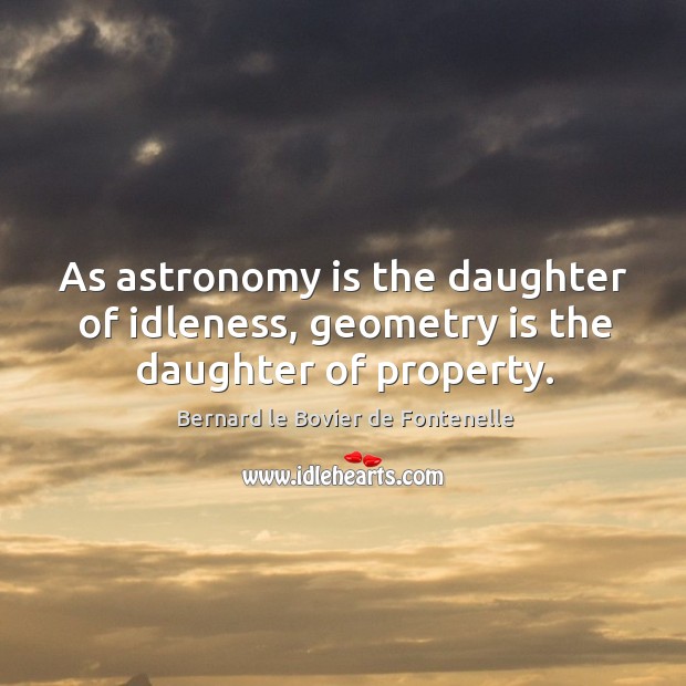 As astronomy is the daughter of idleness, geometry is the daughter of property. Image