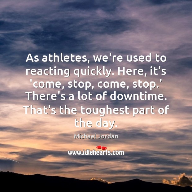 As athletes, we’re used to reacting quickly. Here, it’s ‘come, stop, come, Michael Jordan Picture Quote