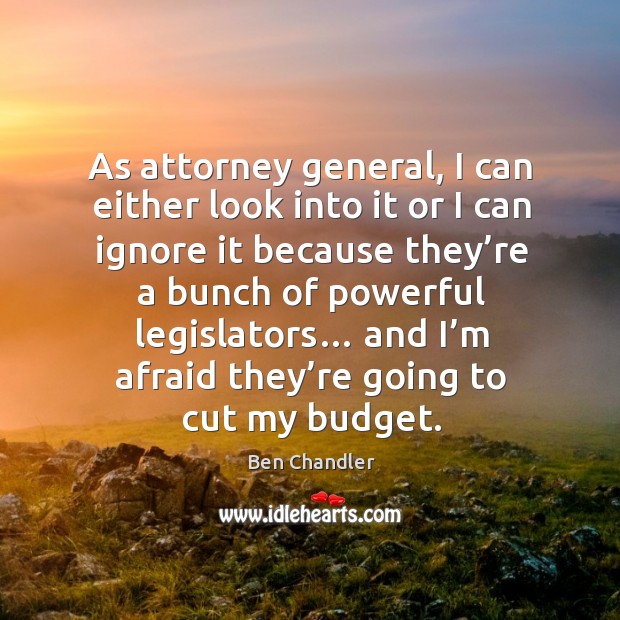 As attorney general, I can either look into it or I can ignore it because they’re a bunch Image